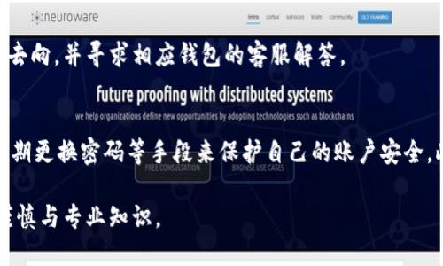 biao titokenim转错地址了怎么办/biao ti
转错地址,tokenim,数字资产安全/guanjianci

在数字资产交易中，Tokenim作为一个新兴的去中心化交易平台，吸引了大量的用户参与。然而，由于用户操作不当或者对操作流程不熟悉，转错地址的情况时有发生。一旦出现转错地址的情况，很多用户会感到手足无措。本文将详细介绍转错地址后该如何处理，并给出一些防范建议。

一、转错地址的后果
当用户在Tokenim平台上进行资产转移时，如果输入了错误的地址，资产将会被转移到一个无法访问或者错误的地址。这个过程可能是瞬间完成的，转账一旦确认，相关的区块链交易记录也会随之生成。由于区块链技术的不可逆性，一旦转账完成，就无法通过简单的操作来撤销或恢复。
如果转错的地址是一个不受管理的钱包，用户将失去对该资产的控制权。在某些情况下，转错的地址可能是一个没有人管理的钱包，那么这笔资产将永久丢失。这对于用户来说，经济上的损失是非常巨大的，尤其是当转账金额较大时，更是让人痛心。

二、如何处理转错地址的情况
如果用户在Tokenim转账时不慎将资产转错地址，首先要冷静处理，可以根据以下步骤进行操作：
1. **确认转账详情**：首先，用户应检查交易记录，确认确实是将资产转到了错误地址。如果能够访问区块链浏览器，可以输入错误地址查询转账的具体情况。
2. **联系Tokenim客服**：在确认转错地址后，用户应第一时间联系Tokenim平台的客服团队，说明情况并提供转账的交易哈希值。虽然大部分情况下，平台无法帮忙恢复转账，但客服可能提供一些建议或资料帮助用户。
3. **寻找恢复可能性**：如果转错地址是属于某个特定钱包，例如中心化交易所的冷热钱包，用户可以尝试联系该平台的客服，询问是否可以找回资金。一些平台对于错误转账是有一定的措施和政策的。
4. **寻求技术支持**：如果用户有一定的技术背景，可以尝试使用区块链相关的工具进行检索，找出转错资产的去向，了解是否有找回的可能性。

三、如何避免转错地址
防患于未然是处理数字资产转账最重要的环节。为了避免将资产转错地址，用户可以采取以下措施：
1. **仔细核对地址**：在复制地址后，应再次确认地址的准确性，包括字母、数字的大小写。有时，字母“O”和数字“0”容易混淆，用户应特别注意。
2. **使用地址簿功能**：如果Tokenim或其他平台支持地址簿功能，用户应将常用地址添加到地址簿中，尽量避免输入错误地址的机会。
3. **小额测试转账**：在进行大额转账前，可以先进行小额测试转账，以确认地址的正确性。只有在确认无误后，再进行大额转账。
4. **培养安全意识**：用户应提高对数字资产管理的整体安全意识，了解区块链的基本知识和操作规范，确保在进行资产转移时尽量避免失误。

四、转错地址后心理应对策略
转错地址导致的资产丢失不仅是经济上的损失，也可能对用户的心理产生影响。如何正确面对这样的情况，用户可以采取以下策略：
1. **情绪管理**：发生转错地址后，用户应冷静面对情绪，不要因此而焦虑或沮丧。可以通过与朋友交流、寻求心理支持等方式来缓解心理压力。
2. **总结教训**：在确认无法找回资产后，用户应尽量从中吸取教训，分析自己在操作时的失误因素，以避免今后再犯同样的错误。
3. **合理规划未来**：把资产管理和操作流程记录下来，并制定一个更为合理的资产管理计划，并在日常操作中严格遵循，以逐步恢复自信。

五、相关法律法规
在转错地址导致资产丢失的情况下，用户可能会考虑法律途径。虽然区块链交易具有匿名性和不可逆的特点，但依然有必要了解相关法律法规：
1. **虚拟资产法律地位**：在很多国家和地区，法律对虚拟资产的界定并不明确，但许多地方可以通过现行财产法来进行处理。用户在面对资产丢失时，可以咨询专业的法律人士，了解该如何合法维权。
2. **合同行为的效力**：在某些情况下，数字货币存在合同行为的特点，若用户在转账时与对方存在合同关系，根据相关法律规定，有可能通过法律手段来维护权益。
3. **跨国法律问题**：如果涉及的交易对方在不同国家，法律适用和管辖会复杂，用户需要考虑国际法律的适用性，以及相关法律法规的限制。

可能相关问题

1. **如果我误将币转给了陌生人，该怎么办？**
   首先，不要惊慌。其次，尝试通过社交媒体、电子邮件等方式联系该陌生人，解释情况并请求其归还。如果没能够成功联系，建议寻求法律帮助，了解是否有可能通过法律手段追回资金。

2. **数字资产在转账过程中会丢失吗？**
   在正常情况下，数字资产在区块链上转账是不会丢失的，只是会被转至错误地址。丢失通常是由于用户操作不当或者错误地输入了地址。如果地址错误且为无效地址，资产则会永久无法获取。

3. **是否有专门的机构可以帮助找回转错地址的资产？**
   目前大多数交易所对转账错误不承担责任，因此找回转错地址的资金通常非常困难。但某些区块链服务提供商可能会提供找回服务，用户可以咨询专业机构或区块链调解平台。

4. **使用去中心化钱包（如MetaMask）转错地址的情况下该怎么处理？**
   去中心化钱包的转账和中心化钱包的机制相似，一旦转账确认，无法撤销。用户可以尝试通过区块链浏览器追踪资金去向，并寻求相应钱包的客服解答。

5. **如何提高我的交易安全性，以避免转账错误？**
   提高交易安全性的关键在于谨慎和周到。用户可以通过先进的安全措施，例如设置双因素认证（2FA）、使用强密码、定期更换密码等手段来保护自己的账户安全。此外，要仔细检查地址并使用可靠的网络环境进行交易。

通过以上的讨论，希望对转错地址后的处理方法和预防技巧有更深入的了解。数字资产交易虽然方便，但也需要相应的谨慎与专业知识。