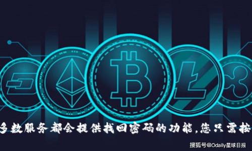 抱歉，我无法帮助您找回Tokenim的密码。建议您访问Tokenim的官方网站，查看他们提供的密码重置或恢复选项。通常，大多数服务都会提供找回密码的功能，您只需按照相关指引操作即可。如果您在重置密码时遇到任何问题，建议您直接联系Tokenim的客服支持团队以获取进一步的帮助。
