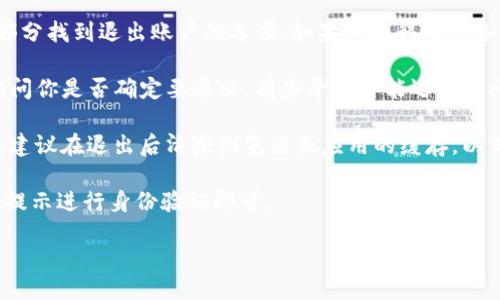 要退出Tokenim，可以按照以下步骤进行操作：

1. **找到退出选项**：在Tokenim的界面上，通常会在设置或个人资料部分找到退出账户的选项。如果你在移动设备上使用应用，可能需要进入“更多”或“账户”部分来找到该选项。

2. **确认操作**：一旦找到退出按钮，点击后通常会弹出确认对话框，询问你是否确定要退出。有些平台可能还会询问你是否希望保存当前的登录信息，这取决于你未来是否还想快速登录。

3. **清除缓存** （可选）：如果你是在公共或共享设备上使用Tokenim，建议在退出后清除浏览器或应用的缓存，以保护你的个人信息和账户安全。

4. **重新登录**：如需再次使用Tokenim，只需重新输入你的凭证，按照提示进行身份验证即可。

如果需要更具体的指导依据你使用的设备或平台，欢迎提供更多信息。