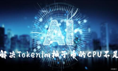 如何解决Tokenim柚子币的CPU不足问题