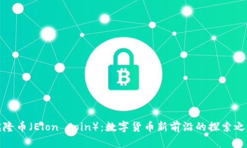 埃隆币（Elon Coin）：数字货币新前沿的探索之旅