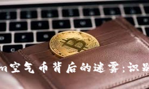 Tokenim空气币背后的迷雾：识别与防范