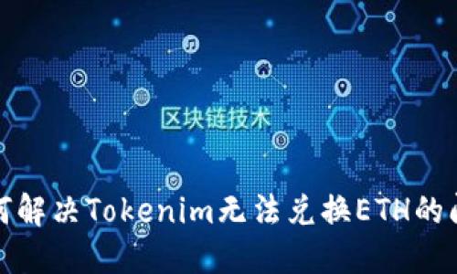 如何解决Tokenim无法兑换ETH的问题