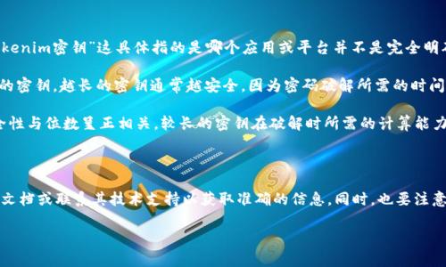 在计算机安全和密码学中，密钥的位数通常与其安全性密切相关。至于“tokenim密钥”这具体指的是哪个应用或平台并不是完全明确的，但我可以提供关于密钥位数的一般知识。

一般情况下，常用的对称加密算法（如AES）可使用128位、192位或256位的密钥。越长的密钥通常越安全，因为密码破解所需的时间和计算资源会大幅增加。

对于非对称加密算法（如RSA），密钥长度通常在2048位或以上。RSA的安全性与位数呈正相关，较长的密钥在破解时所需的计算能力也会显著增加，延长了安全周期。

不过，具体的密钥位数也取决于具体实施的标准和行业最佳实践。

如果你要了解某个特定系统（例如Tokenim）的密钥位数，建议查阅其官方文档或联系其技术支持以获取准确的信息。同时，也要注意在使用任何加密密钥时，遵循最佳的安全实践，以确保系统不易受到攻击。

如果你有其他相关问题或想更深入了解某一特定主题，请告诉我！