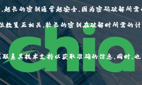 在计算机安全和密码学中，密钥的位数通常与其安全性密切相关。至于“tokenim密钥”这具体指的是哪个应用或平台并不是完全明确的，但我可以提供关于密钥位数的一般知识。

一般情况下，常用的对称加密算法（如AES）可使用128位、192位或256位的密钥。越长的密钥通常越安全，因为密码破解所需的时间和计算资源会大幅增加。

对于非对称加密算法（如RSA），密钥长度通常在2048位或以上。RSA的安全性与位数呈正相关，较长的密钥在破解时所需的计算能力也会显著增加，延长了安全周期。

不过，具体的密钥位数也取决于具体实施的标准和行业最佳实践。

如果你要了解某个特定系统（例如Tokenim）的密钥位数，建议查阅其官方文档或联系其技术支持以获取准确的信息。同时，也要注意在使用任何加密密钥时，遵循最佳的安全实践，以确保系统不易受到攻击。

如果你有其他相关问题或想更深入了解某一特定主题，请告诉我！